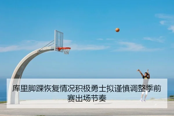 库里脚踝恢复情况积极勇士拟谨慎调整季前赛出场节奏