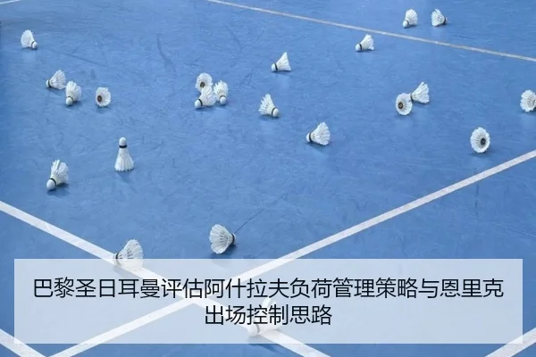巴黎圣日耳曼评估阿什拉夫负荷管理策略与恩里克出场控制思路