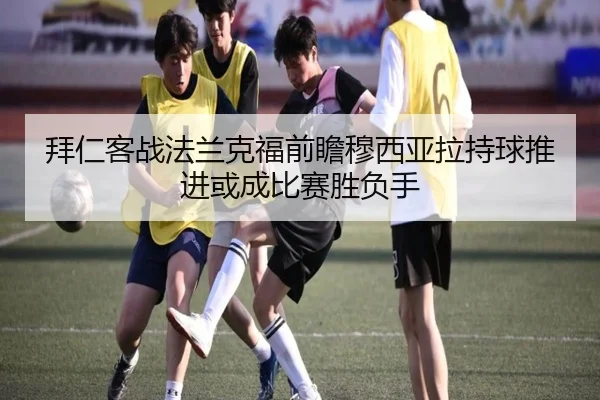 拜仁客战法兰克福前瞻穆西亚拉持球推进或成比赛胜负手