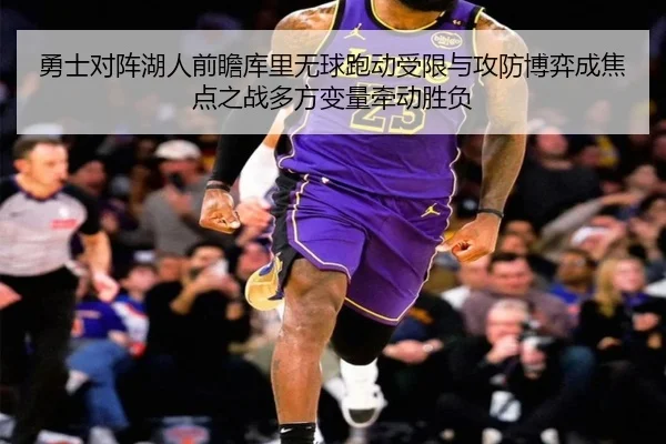 勇士对阵湖人前瞻库里无球跑动受限与攻防博弈成焦点之战多方变量牵动胜负